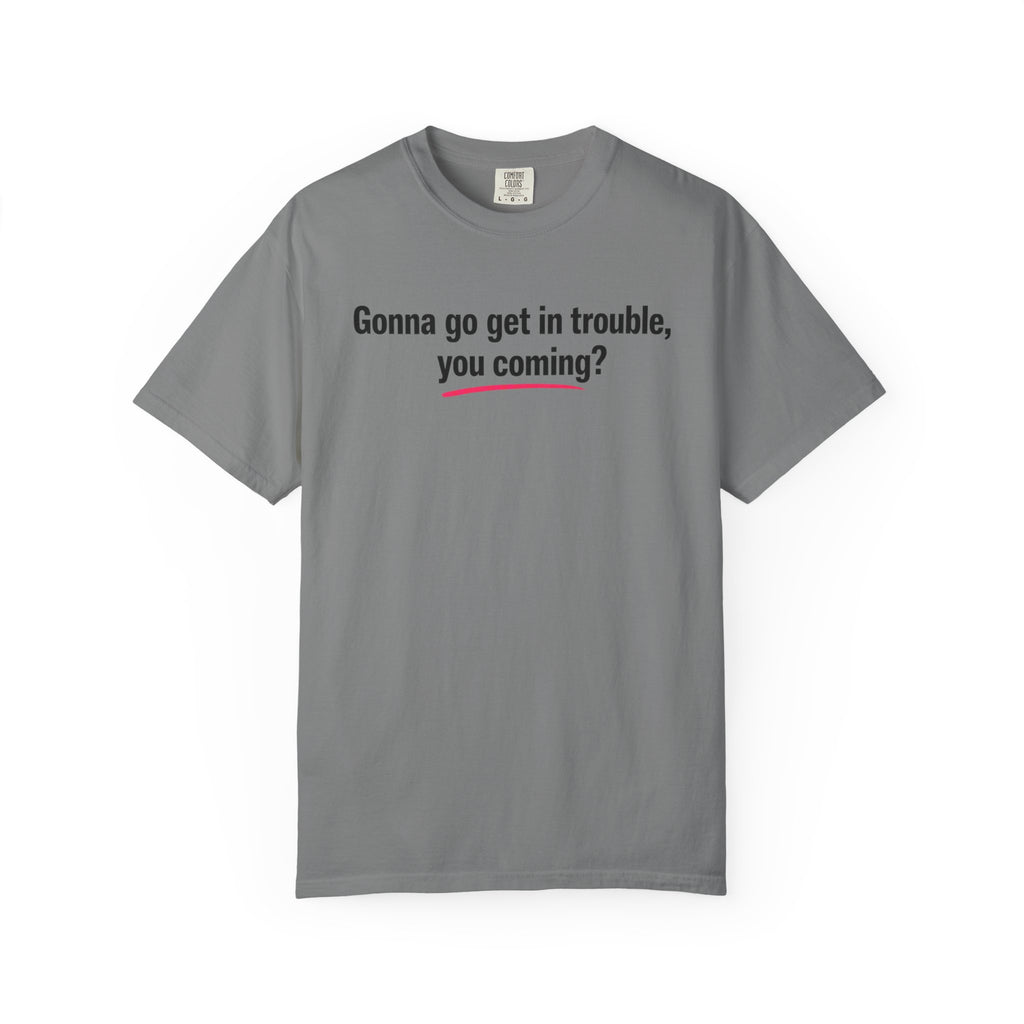 T-Shirt — “Gonna go get in trouble, you coming?” Graphic Tee
