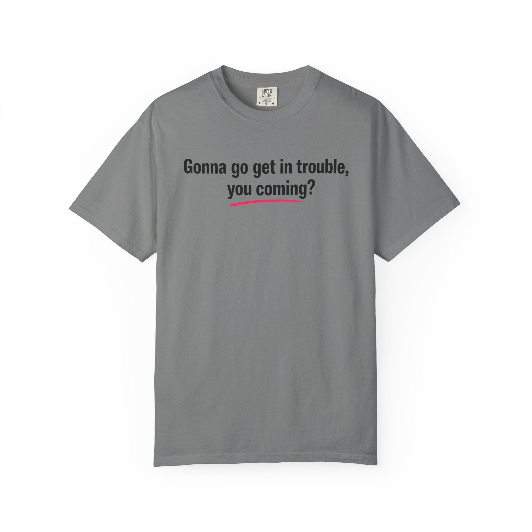 T-Shirt — “Gonna go get in trouble, you coming?” Graphic Tee