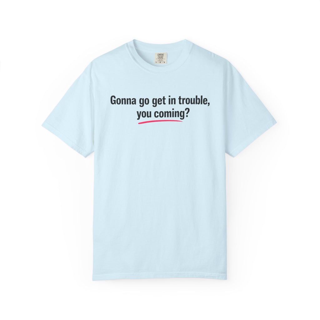 T-Shirt — “Gonna go get in trouble, you coming?” Graphic Tee