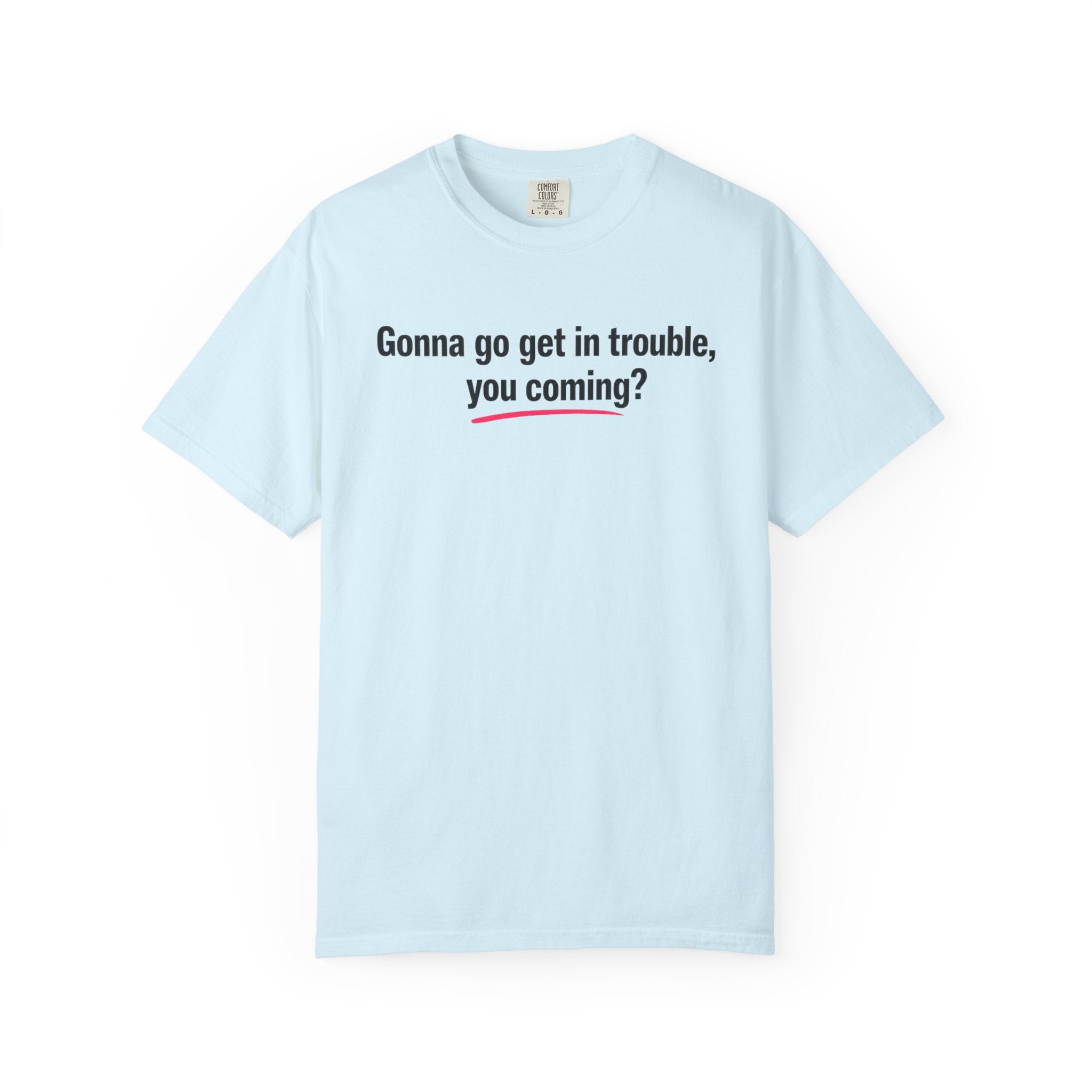 T-Shirt — “Gonna go get in trouble, you coming?” Graphic Tee