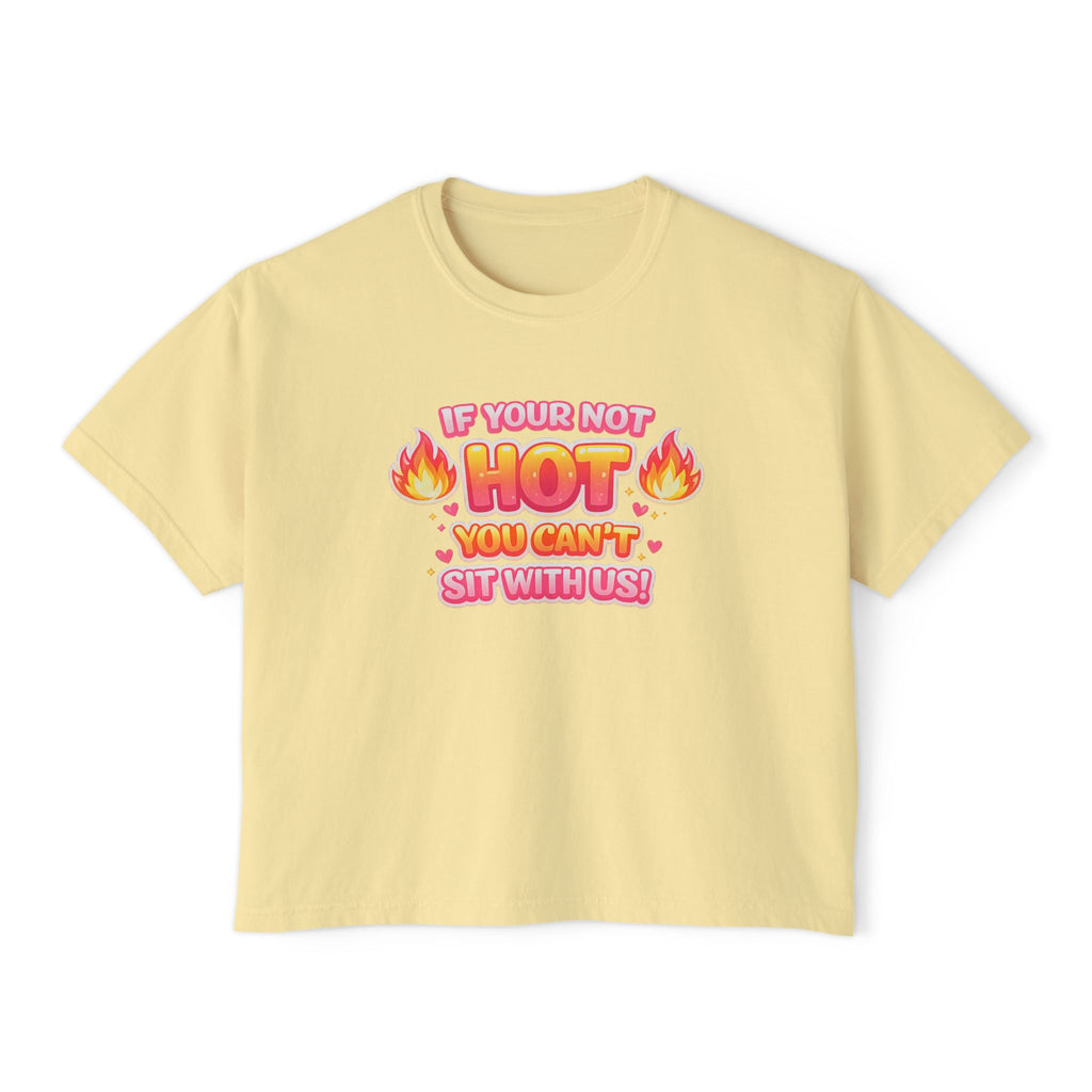 If You're Not Hot You Can't Sit With Us Women's Boxy Tee — Funny Sassy Graphic Crop T-Shirt