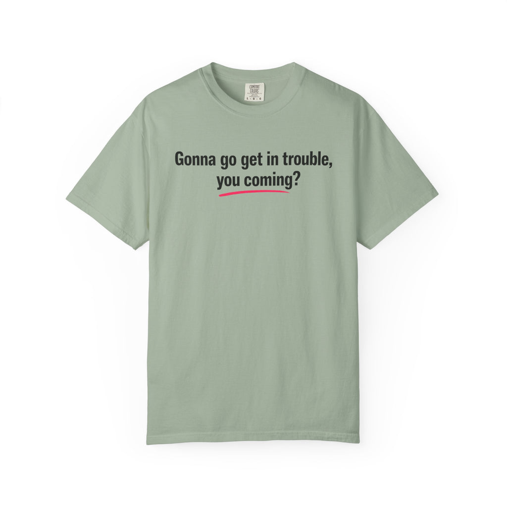 T-Shirt — “Gonna go get in trouble, you coming?” Graphic Tee