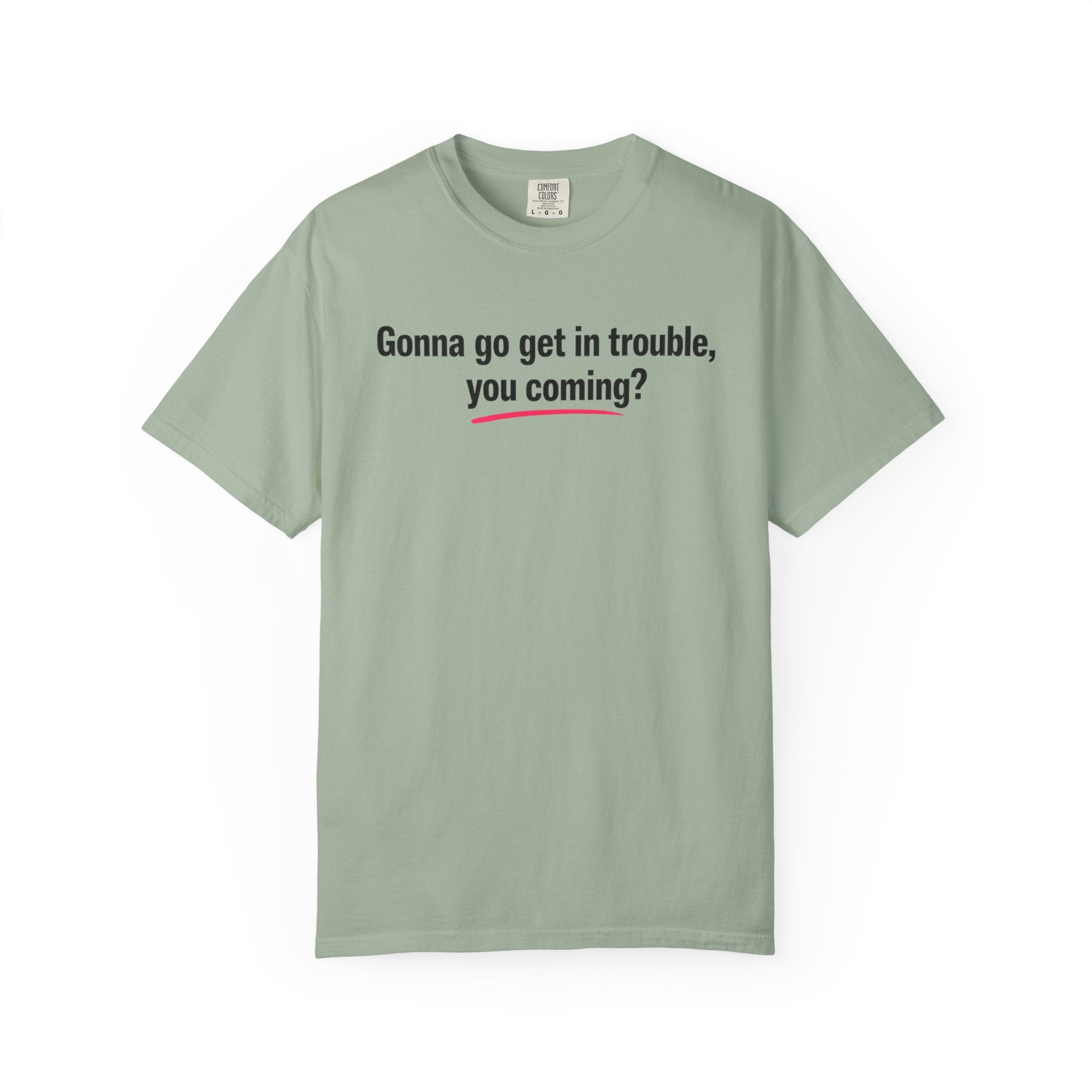 T-Shirt — “Gonna go get in trouble, you coming?” Graphic Tee