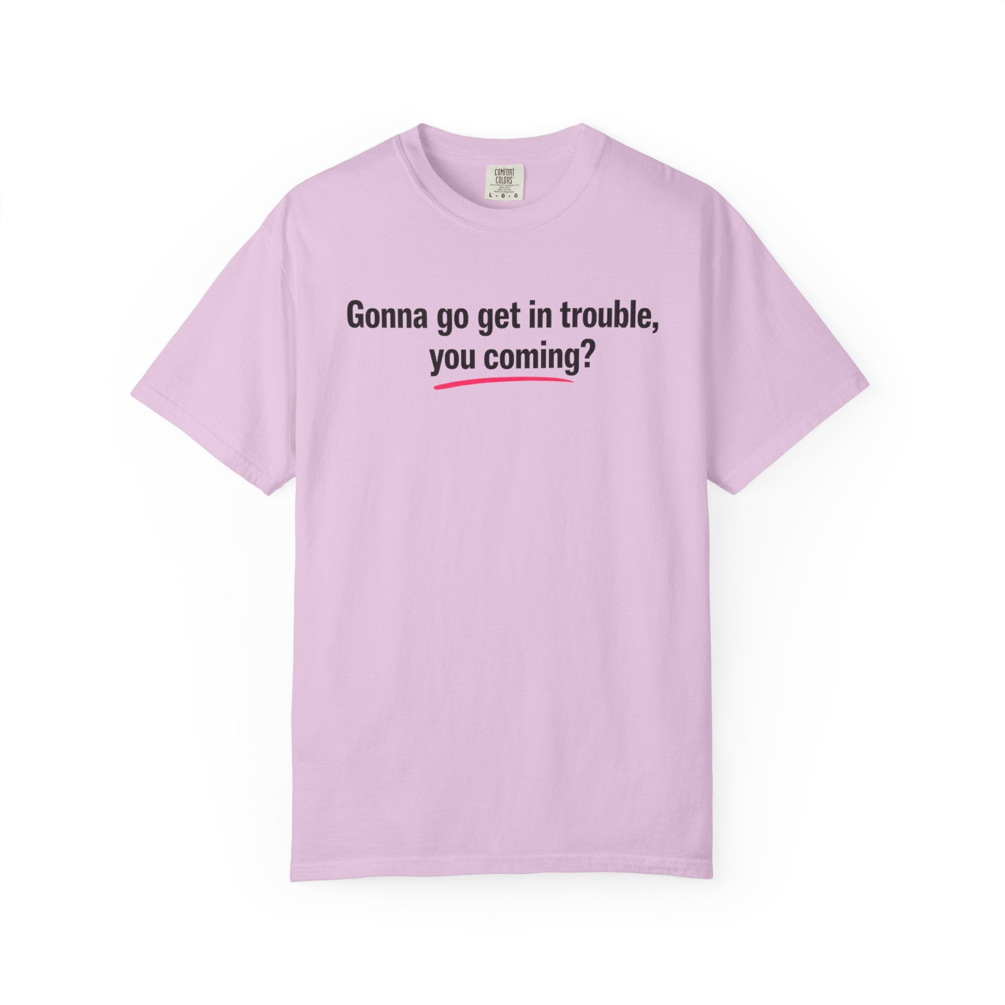 T-Shirt — “Gonna go get in trouble, you coming?” Graphic Tee
