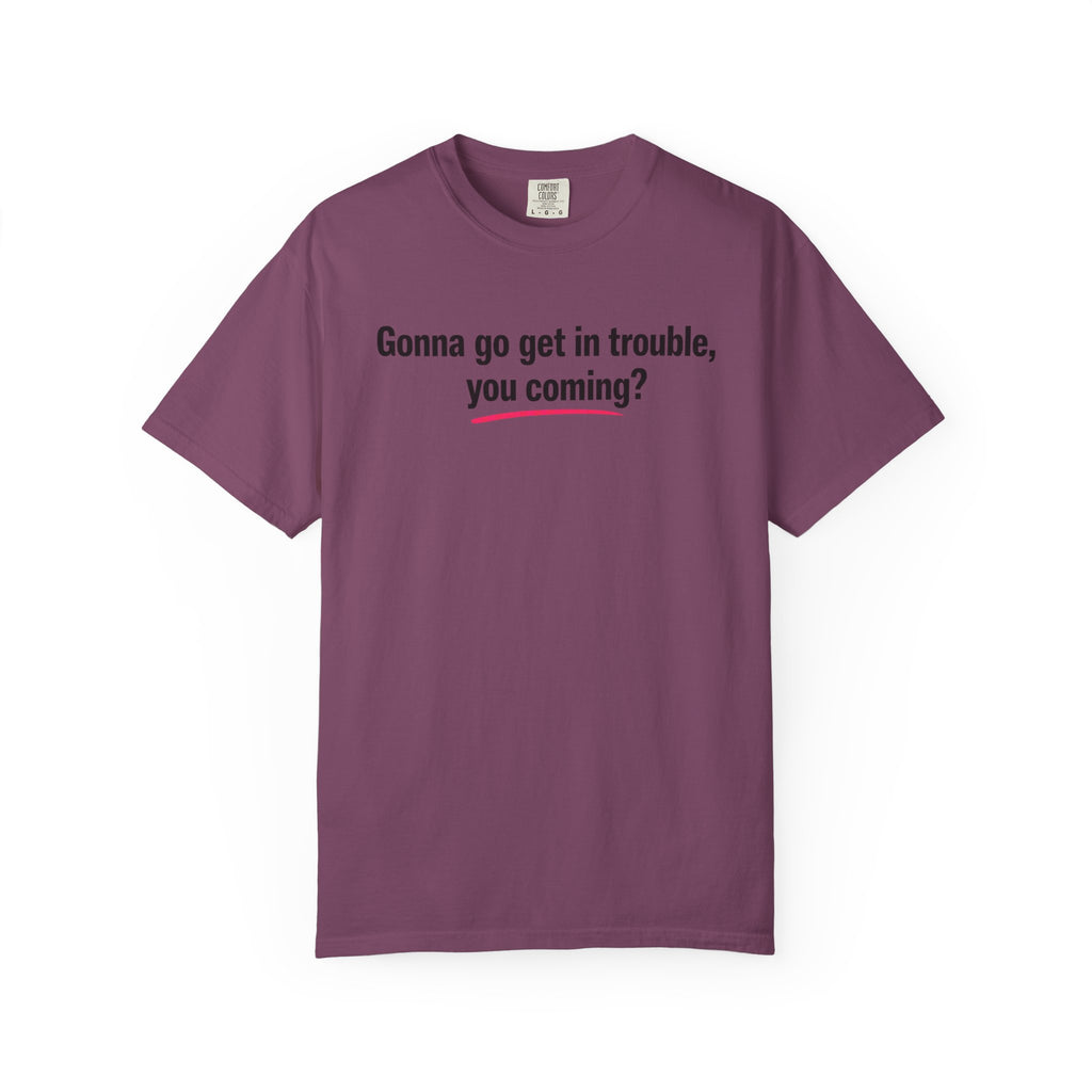 T-Shirt — “Gonna go get in trouble, you coming?” Graphic Tee