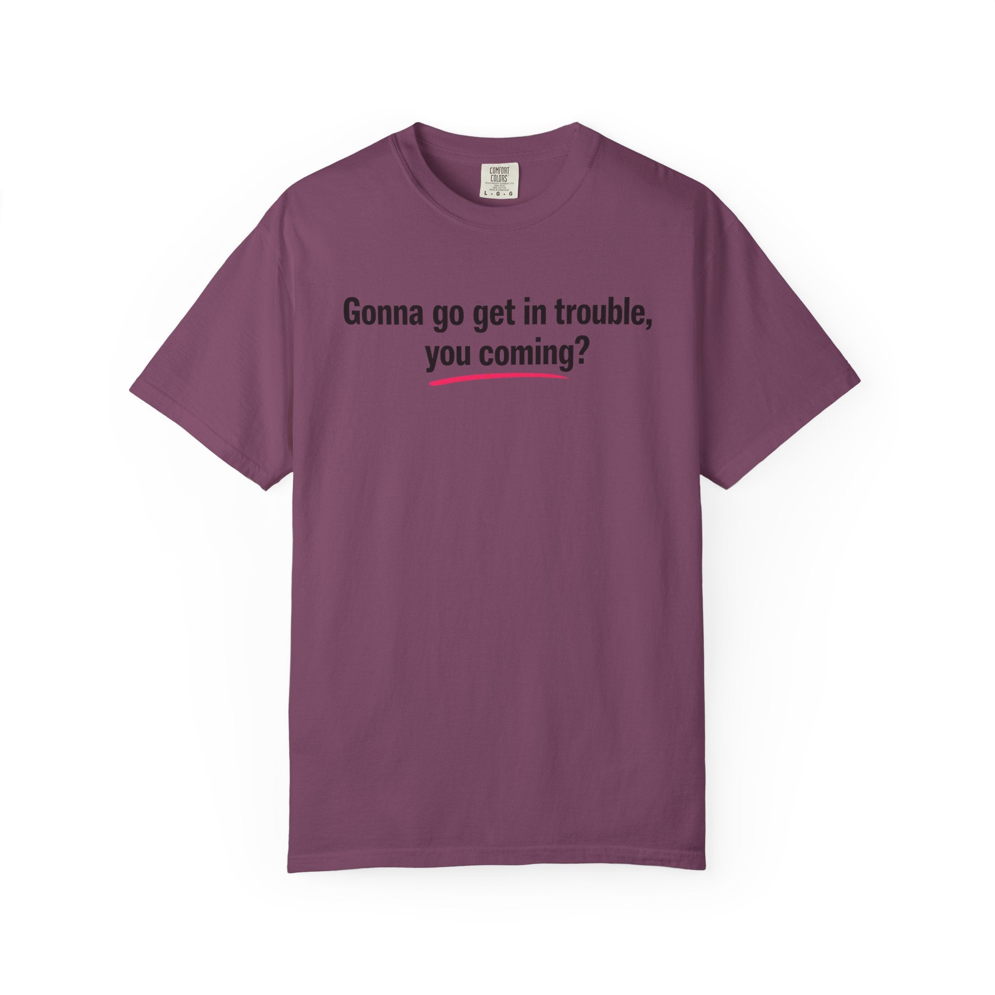 T-Shirt — “Gonna go get in trouble, you coming?” Graphic Tee