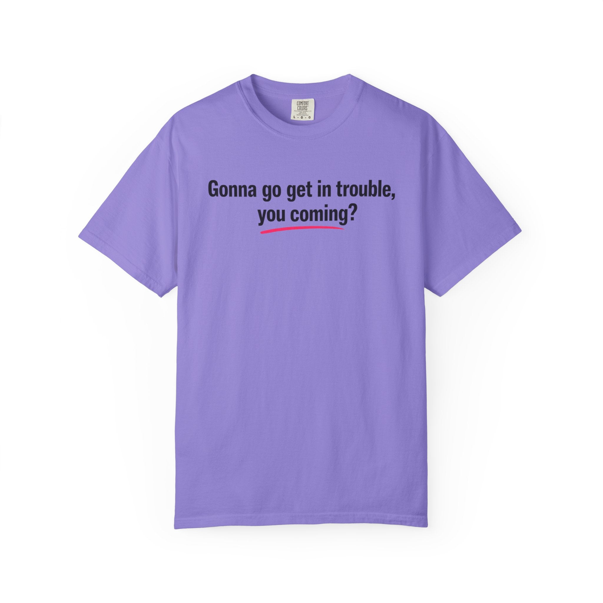 T-Shirt — “Gonna go get in trouble, you coming?” Graphic Tee