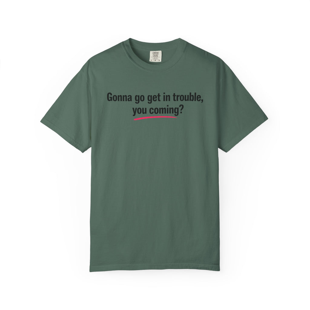 T-Shirt — “Gonna go get in trouble, you coming?” Graphic Tee