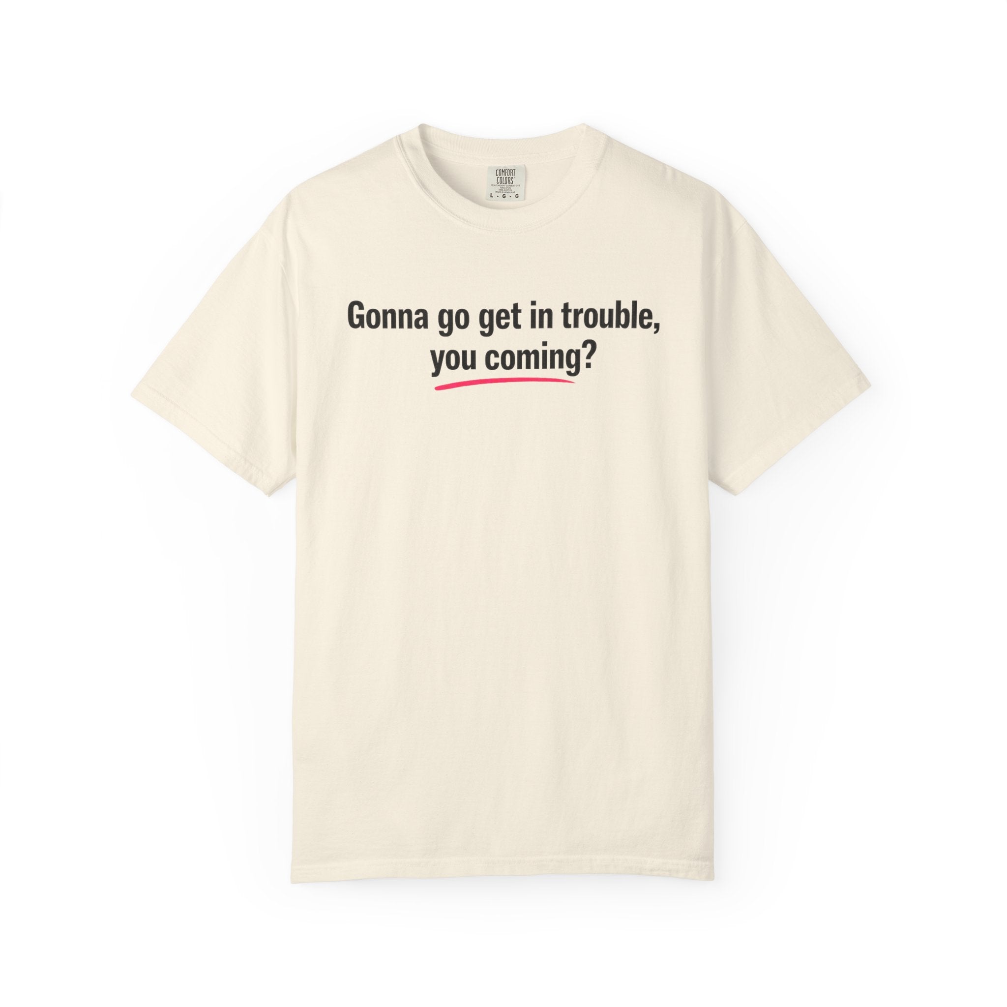 T-Shirt — “Gonna go get in trouble, you coming?” Graphic Tee