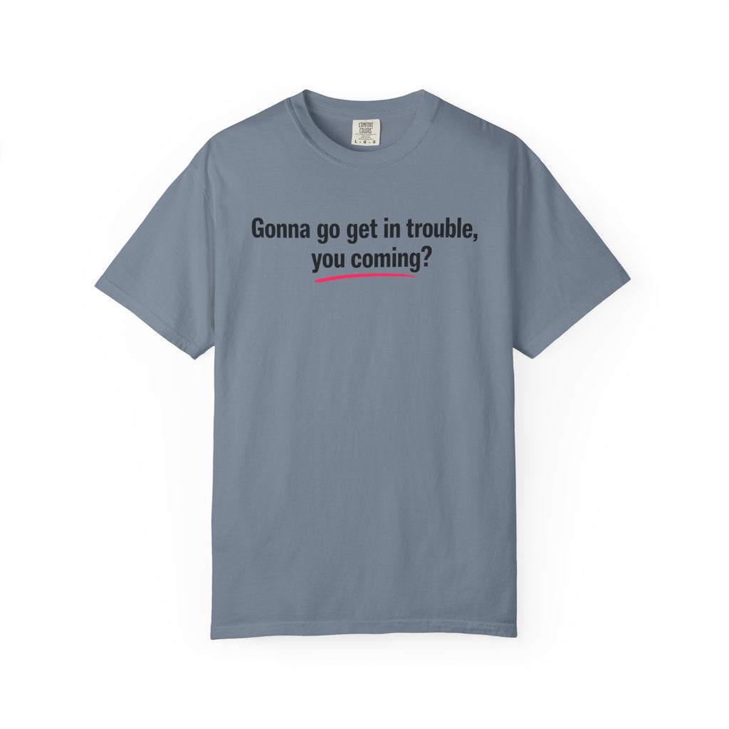 T-Shirt — “Gonna go get in trouble, you coming?” Graphic Tee