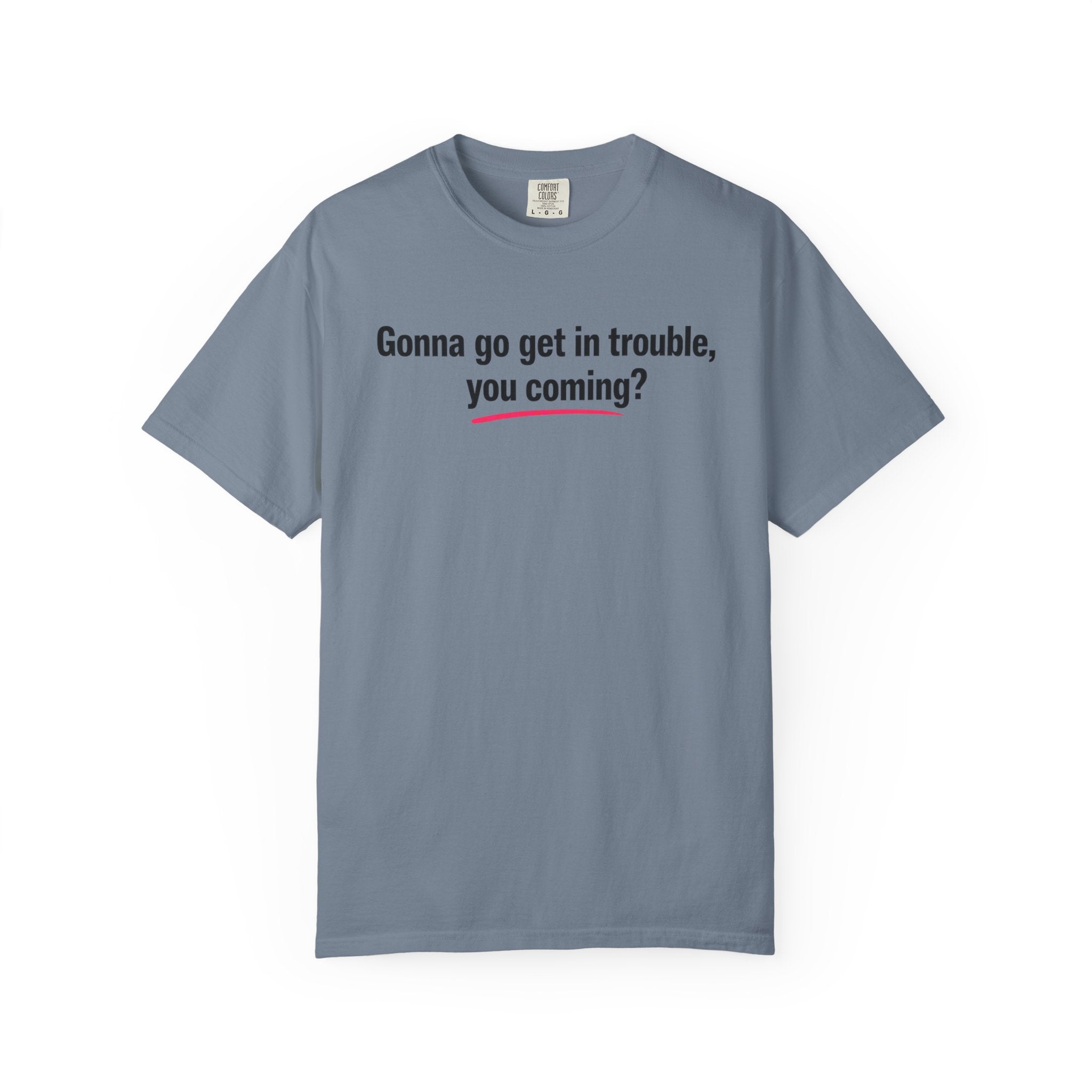 T-Shirt — “Gonna go get in trouble, you coming?” Graphic Tee