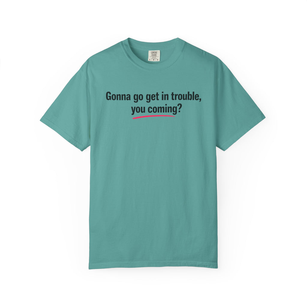 T-Shirt — “Gonna go get in trouble, you coming?” Graphic Tee