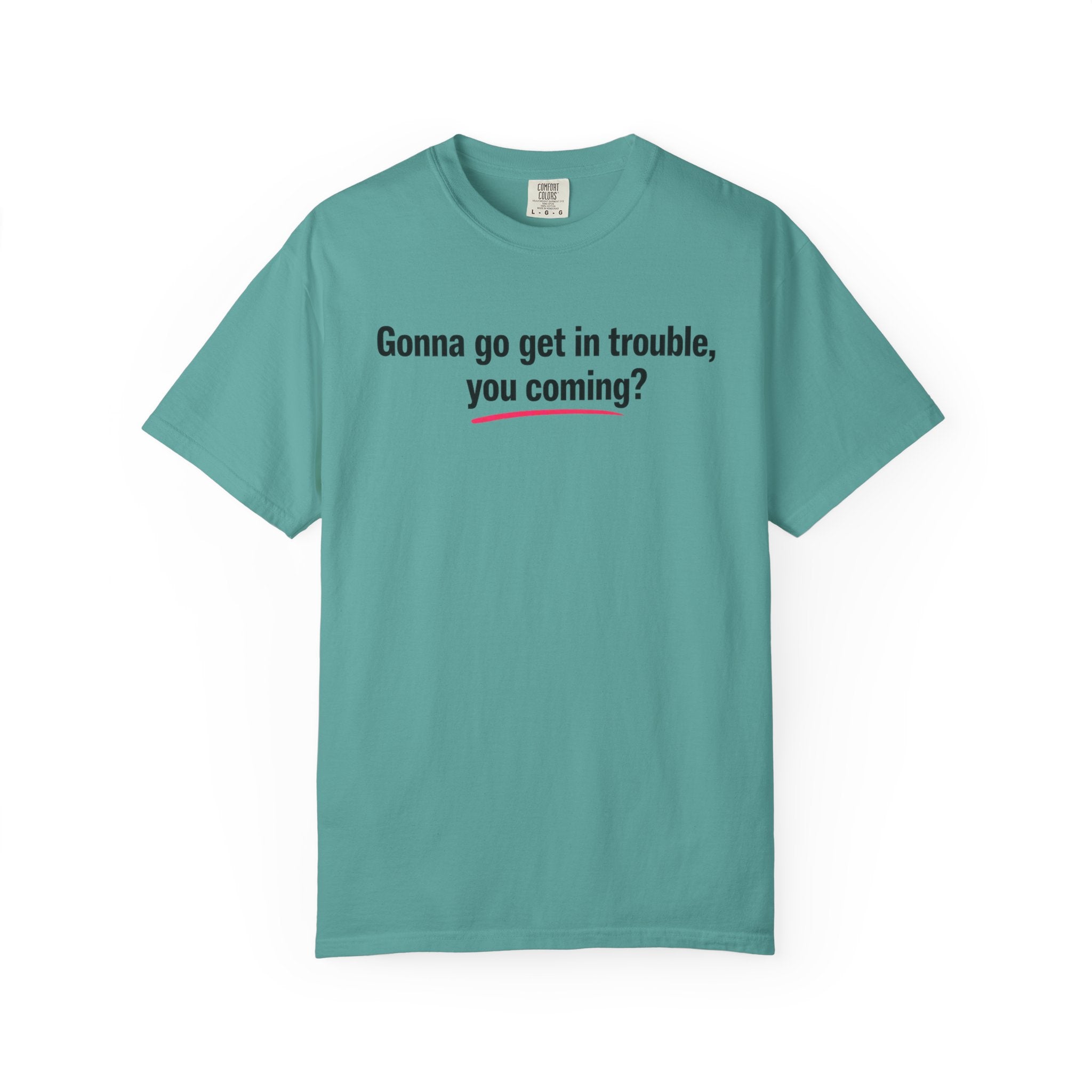 T-Shirt — “Gonna go get in trouble, you coming?” Graphic Tee