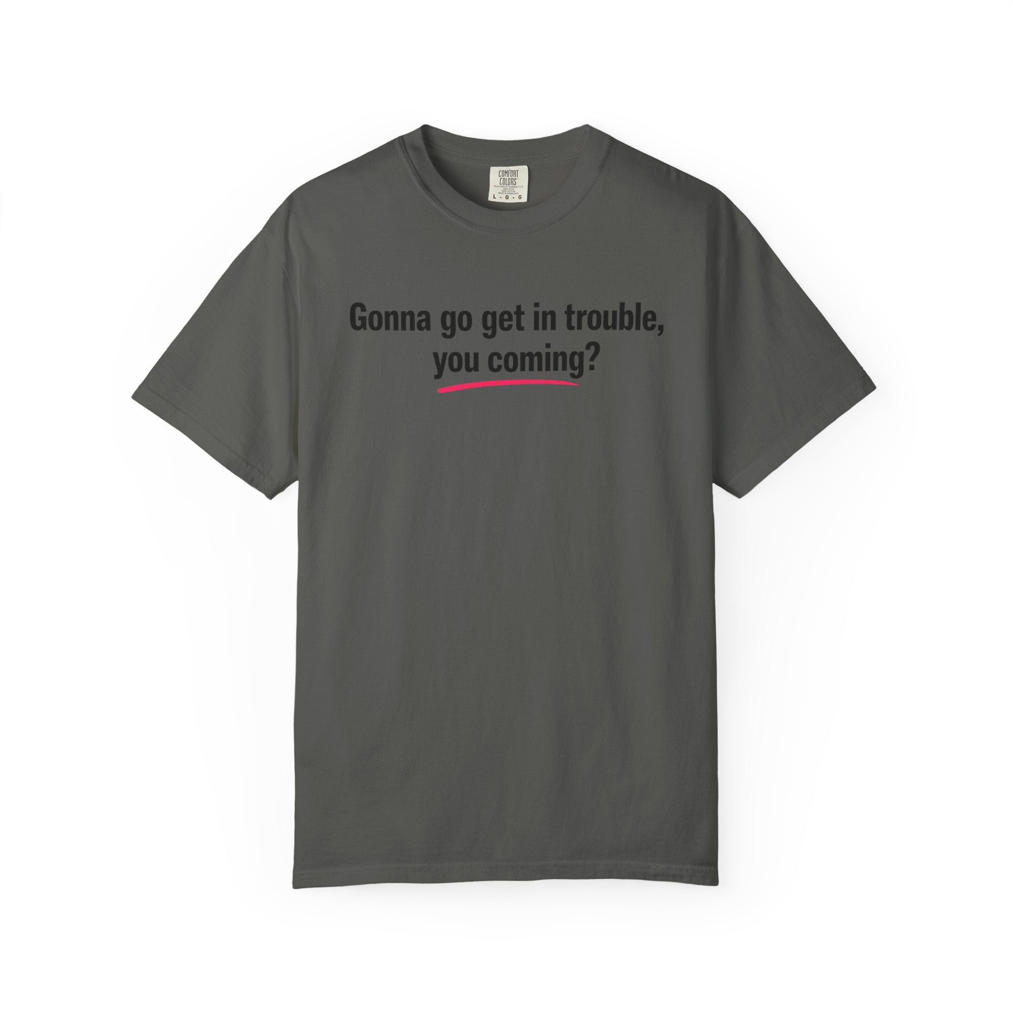 T-Shirt — “Gonna go get in trouble, you coming?” Graphic Tee