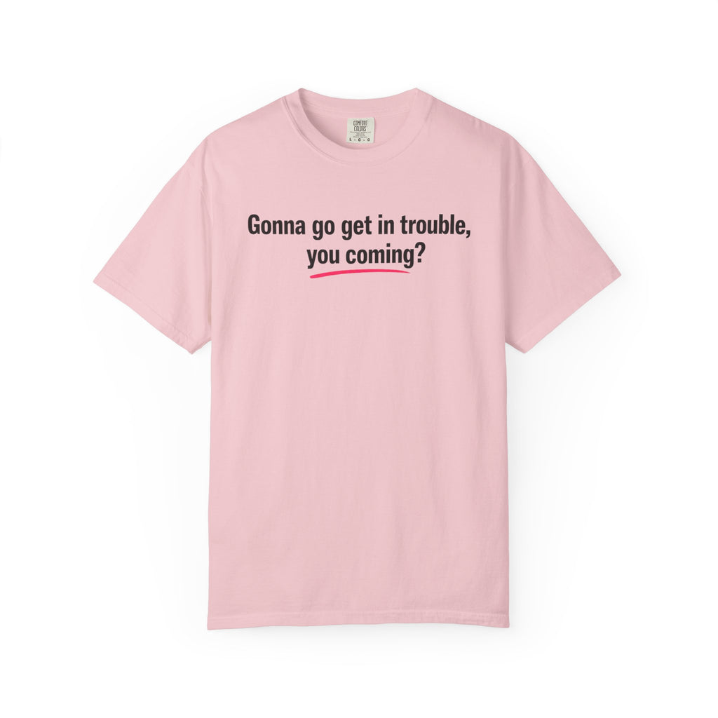 T-Shirt — “Gonna go get in trouble, you coming?” Graphic Tee