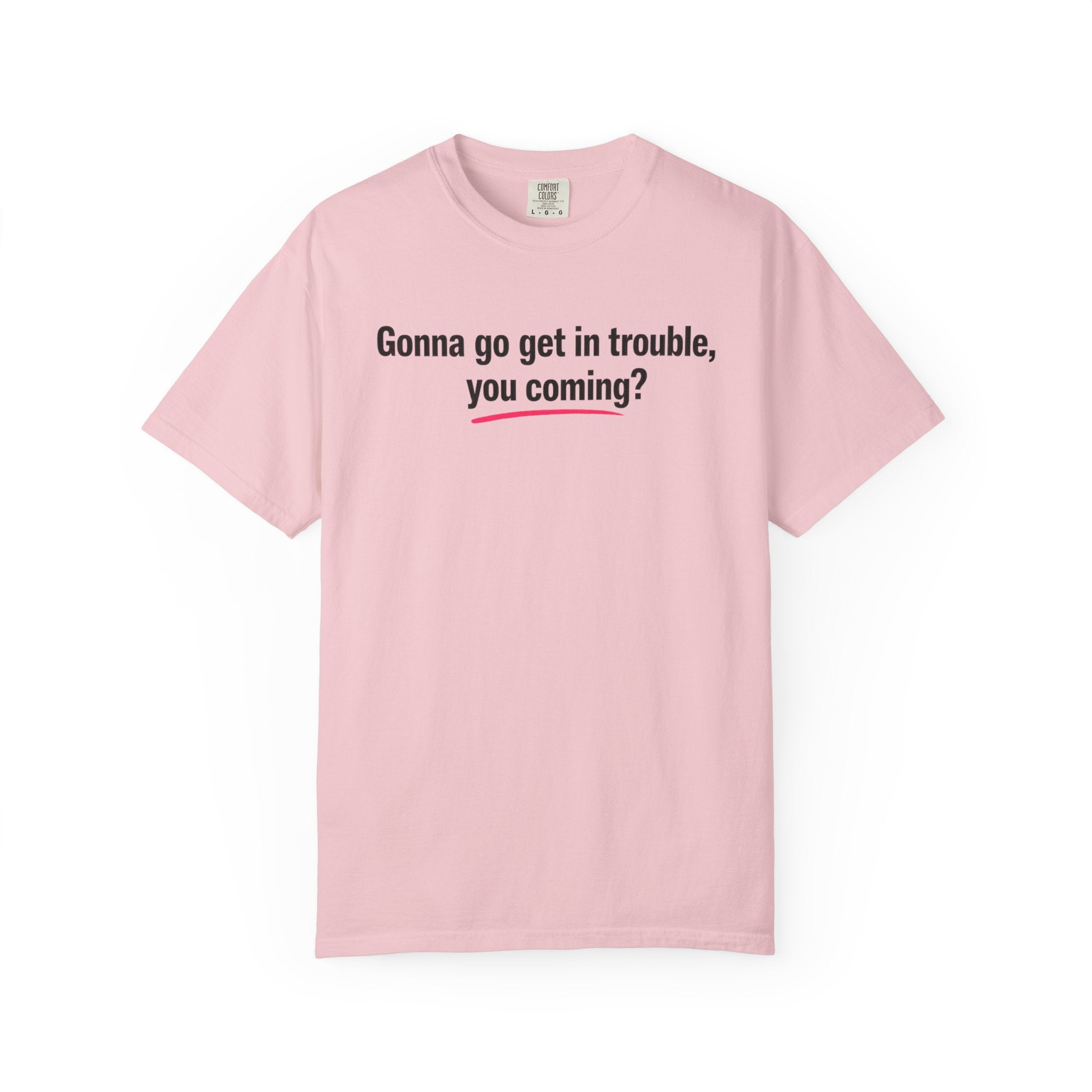 T-Shirt — “Gonna go get in trouble, you coming?” Graphic Tee