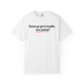 T-Shirt — “Gonna go get in trouble, you coming?” Graphic Tee