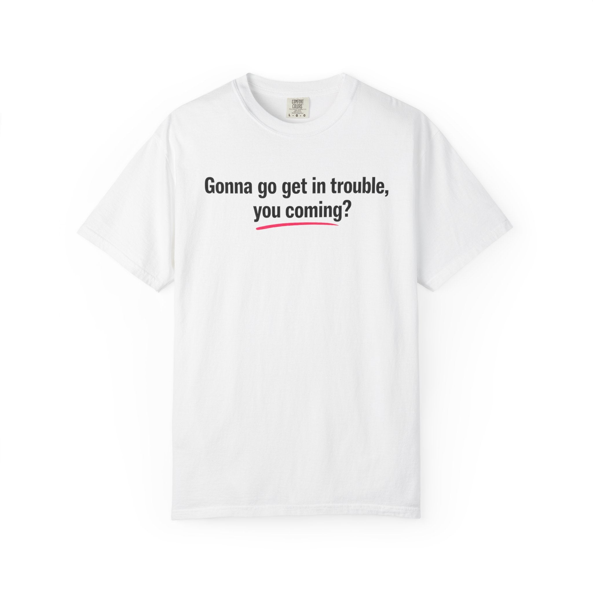 T-Shirt — “Gonna go get in trouble, you coming?” Graphic Tee